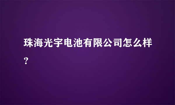 珠海光宇电池有限公司怎么样？