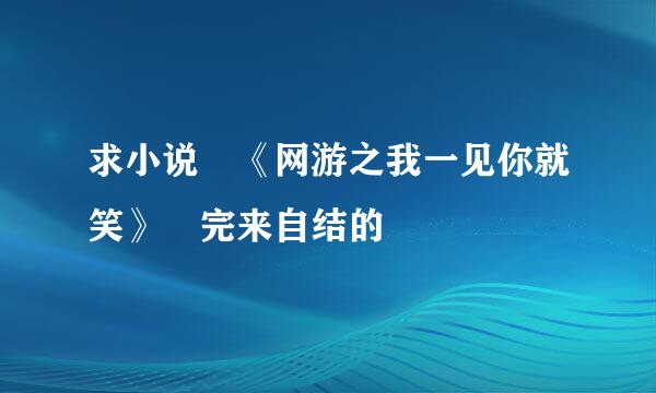 求小说 《网游之我一见你就笑》 完来自结的