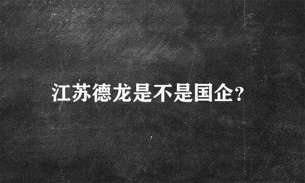 江苏德龙是不是国企？