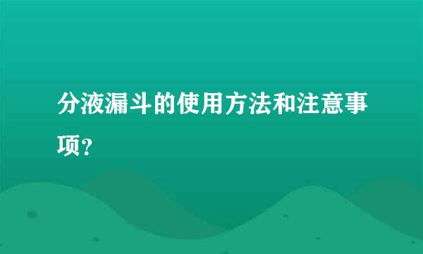 分液漏斗的使用方法和注意事项？