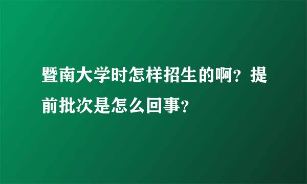 暨南大学时怎样招生的啊？提前批次是怎么回事？