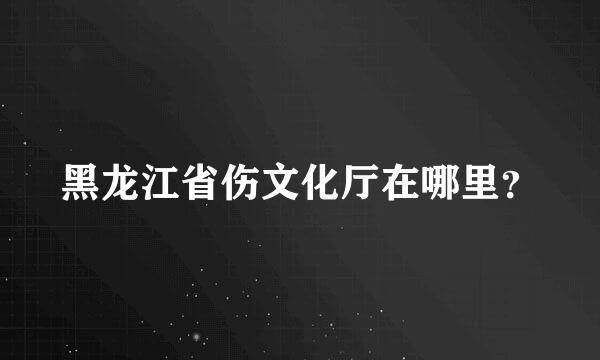 黑龙江省伤文化厅在哪里？