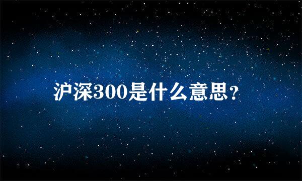 沪深300是什么意思？