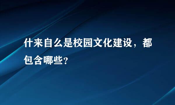 什来自么是校园文化建设，都包含哪些？