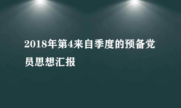 2018年第4来自季度的预备党员思想汇报