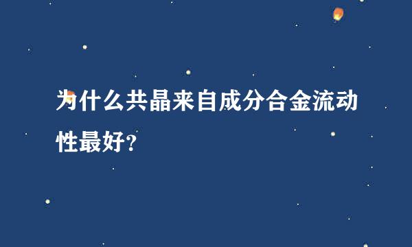 为什么共晶来自成分合金流动性最好？