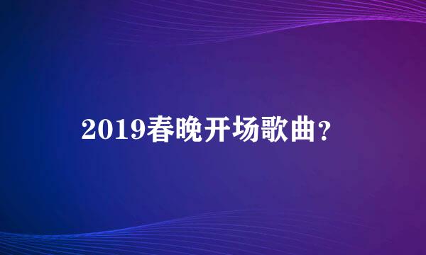 2019春晚开场歌曲？