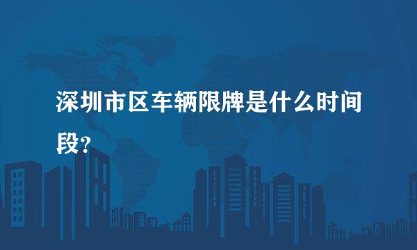 深圳市区车辆限牌是什么时间段？