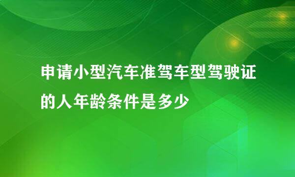 申请小型汽车准驾车型驾驶证的人年龄条件是多少