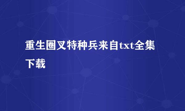 重生圈叉特种兵来自txt全集下载