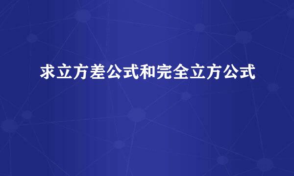 求立方差公式和完全立方公式