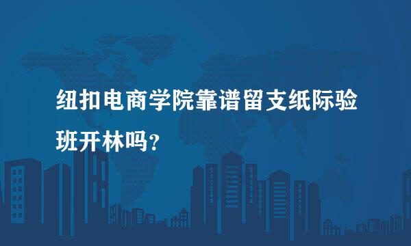 纽扣电商学院靠谱留支纸际验班开林吗？