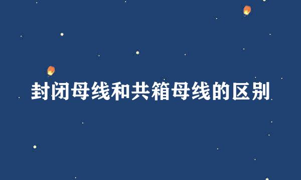 封闭母线和共箱母线的区别