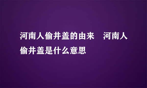 河南人偷井盖的由来 河南人偷井盖是什么意思