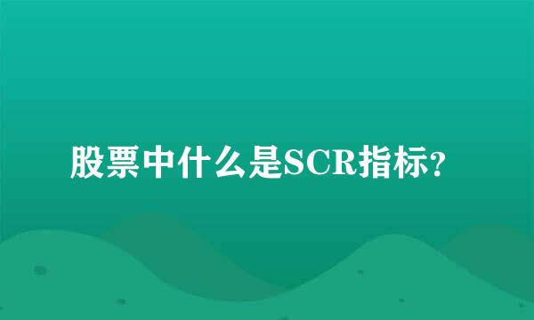 股票中什么是SCR指标？