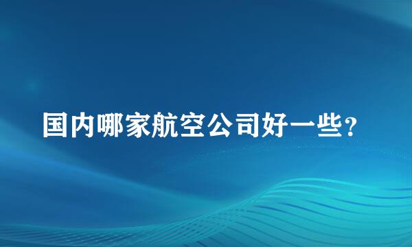 国内哪家航空公司好一些？