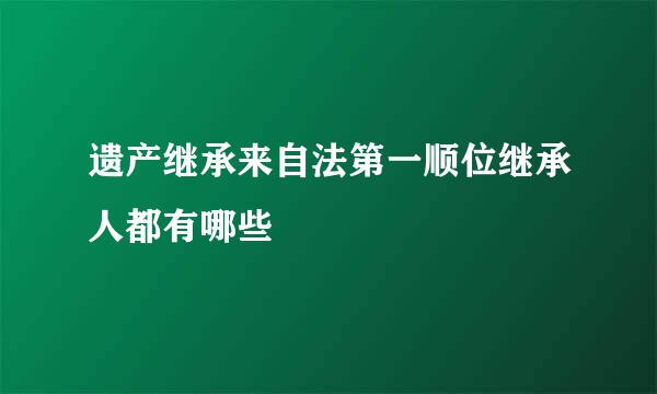 遗产继承来自法第一顺位继承人都有哪些