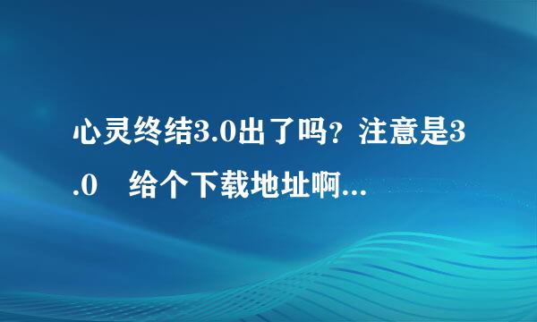 心灵终结3.0出了吗？注意是3.0 给个下载地址啊O(∩_∩)O谢谢，追加30分