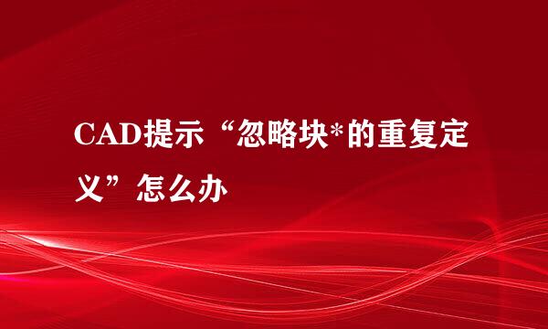 CAD提示“忽略块*的重复定义”怎么办