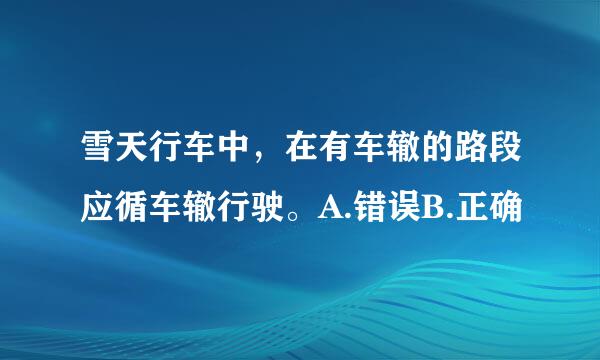 雪天行车中，在有车辙的路段应循车辙行驶。A.错误B.正确