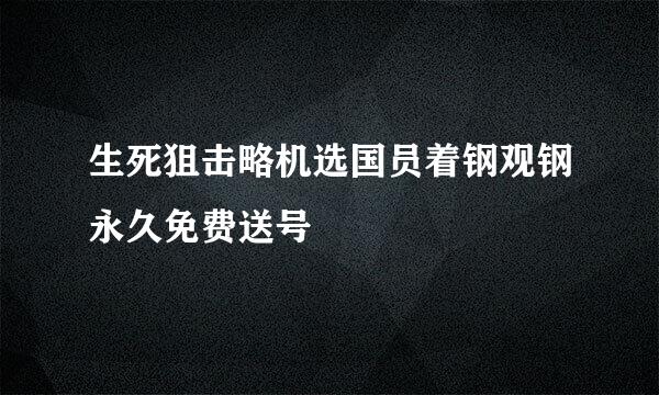 生死狙击略机选国员着钢观钢永久免费送号