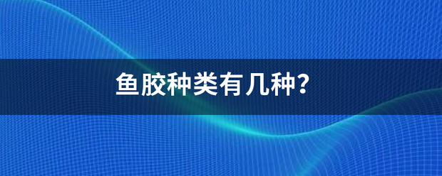 鱼胶种类有几种？