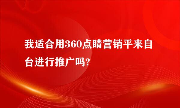 我适合用360点睛营销平来自台进行推广吗?