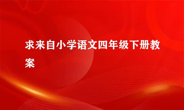 求来自小学语文四年级下册教案