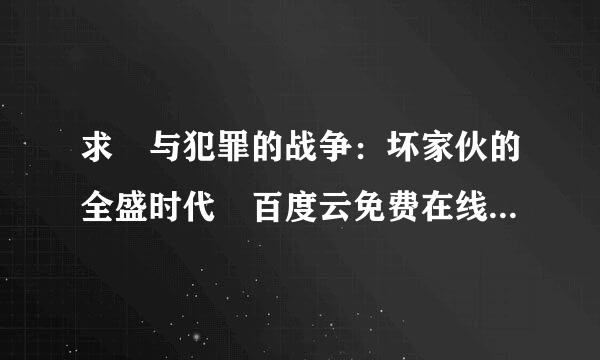 求 与犯罪的战争：坏家伙的全盛时代 百度云免费在线观看资源来自