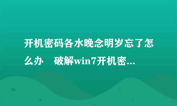 开机密码各水晚念明岁忘了怎么办 破解win7开机密码的小技巧