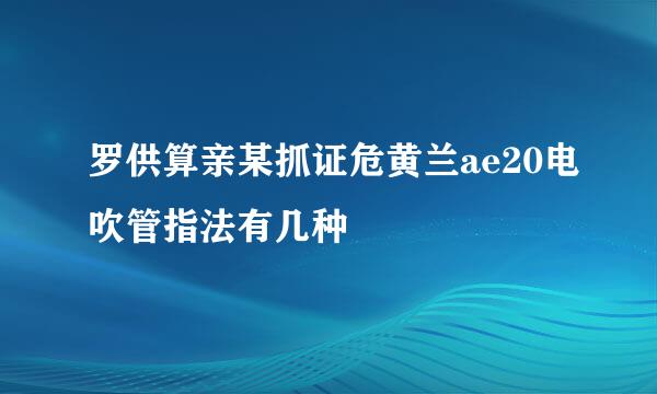 罗供算亲某抓证危黄兰ae20电吹管指法有几种