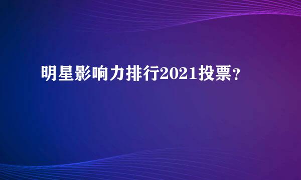 明星影响力排行2021投票？