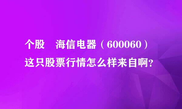 个股 海信电器（600060）这只股票行情怎么样来自啊？