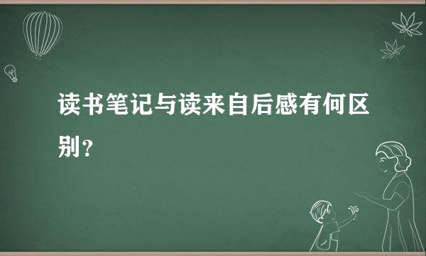 读书笔记与读来自后感有何区别？