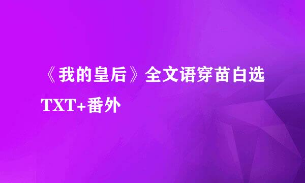 《我的皇后》全文语穿苗白选TXT+番外