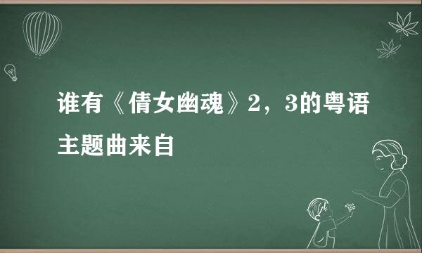 谁有《倩女幽魂》2，3的粤语主题曲来自