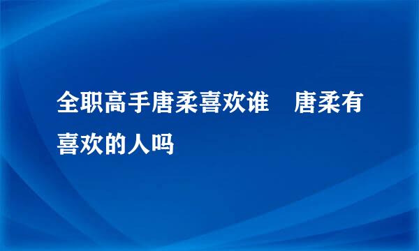 全职高手唐柔喜欢谁 唐柔有喜欢的人吗