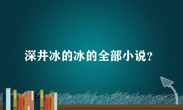 深井冰的冰的全部小说？