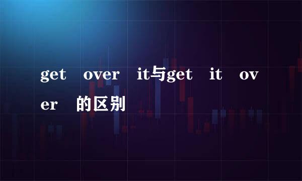 get over it与get it over 的区别