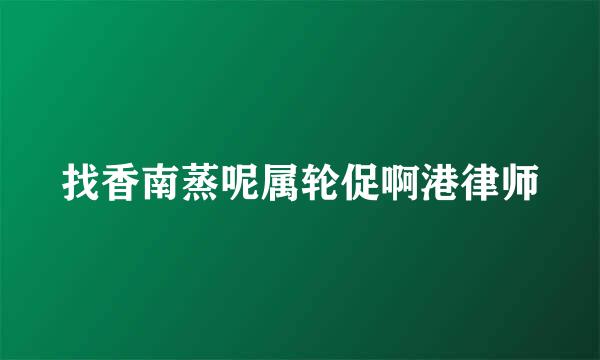 找香南蒸呢属轮促啊港律师