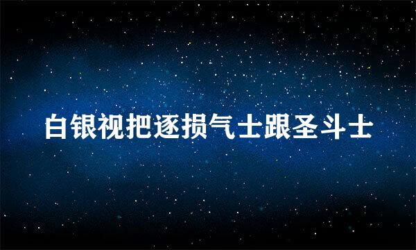 白银视把逐损气士跟圣斗士