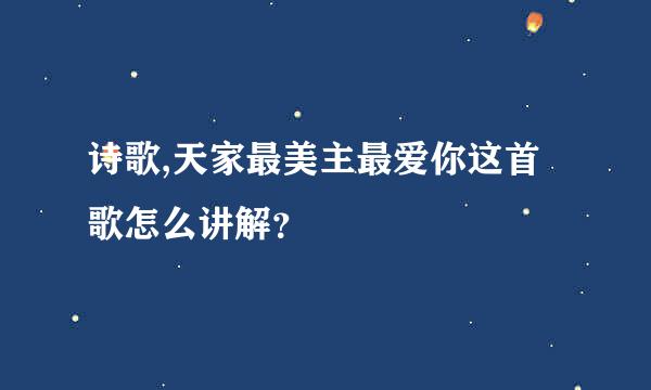 诗歌,天家最美主最爱你这首歌怎么讲解？