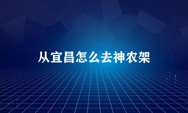 从宜昌怎么去神农架