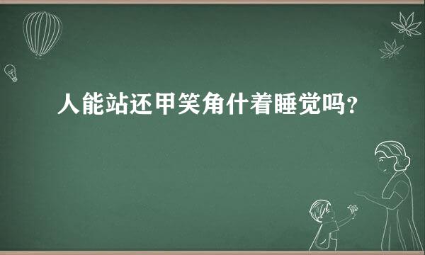 人能站还甲笑角什着睡觉吗？