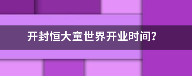 开封恒大童世界开业时间？