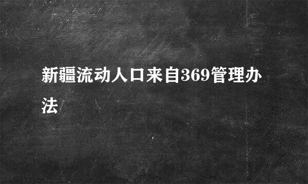 新疆流动人口来自369管理办法