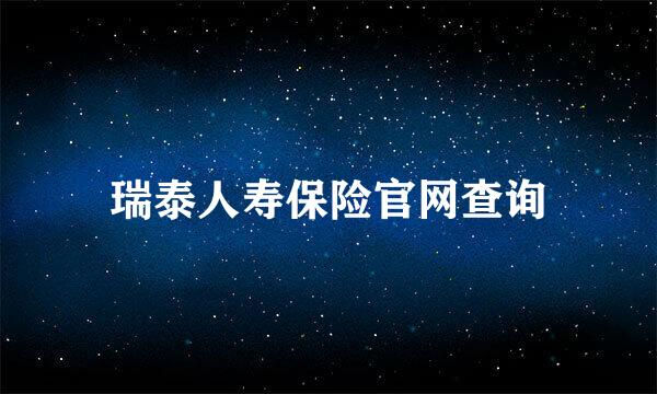 瑞泰人寿保险官网查询