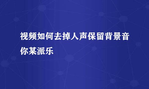 视频如何去掉人声保留背景音你某派乐