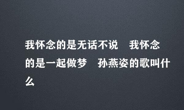 我怀念的是无话不说 我怀念的是一起做梦 孙燕姿的歌叫什么