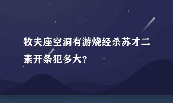 牧夫座空洞有游烧经杀苏才二素开条犯多大？